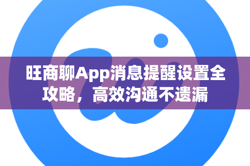 旺商聊App消息提醒设置全攻略，高效沟通不遗漏