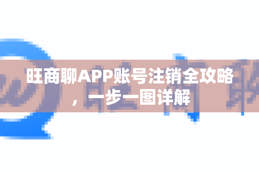 旺商聊APP账号注销全攻略，一步一图详解