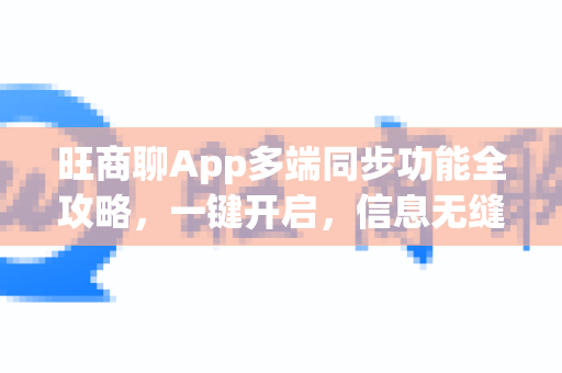 旺商聊App多端同步功能全攻略，一键开启，信息无缝流转