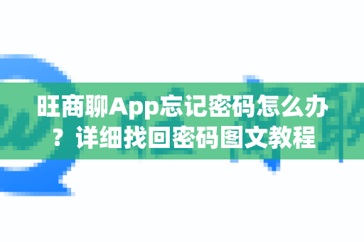旺商聊App忘记密码怎么办？详细找回密码图文教程